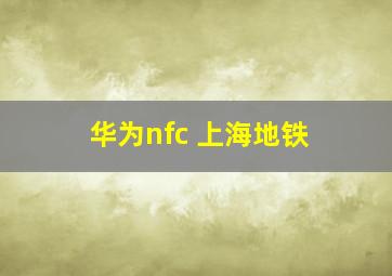 华为nfc 上海地铁